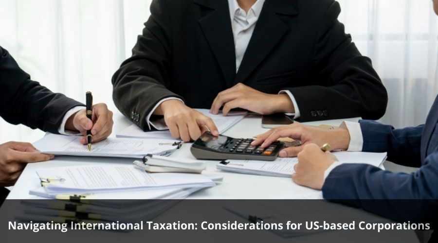 Navigating International Taxation: Considerations for US-based Corporations